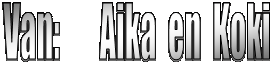 Van:       Aika  en  Koki     