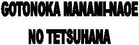 GOTONOKA MANAMI-NAOE
NO TETSUHANA